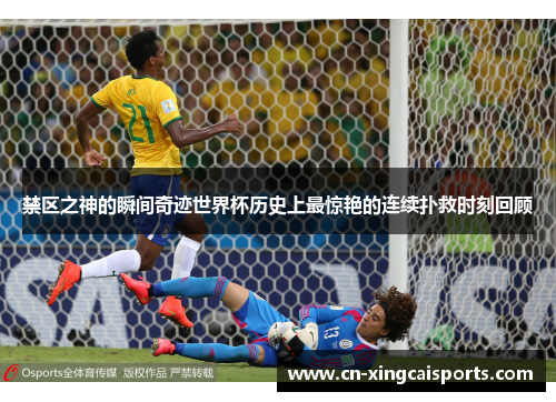 禁区之神的瞬间奇迹世界杯历史上最惊艳的连续扑救时刻回顾