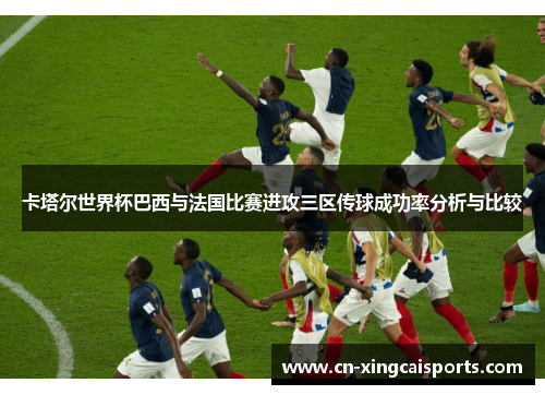 卡塔尔世界杯巴西与法国比赛进攻三区传球成功率分析与比较
