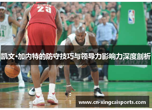 凯文·加内特的防守技巧与领导力影响力深度剖析