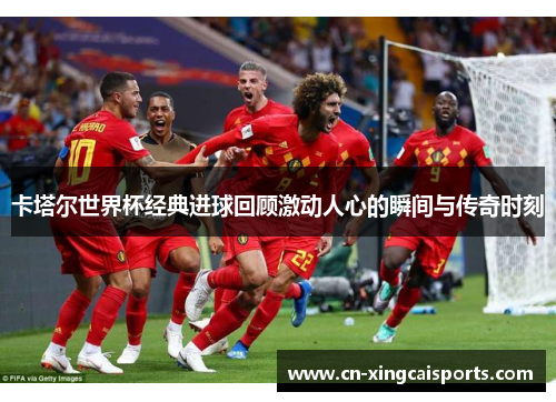 卡塔尔世界杯经典进球回顾激动人心的瞬间与传奇时刻