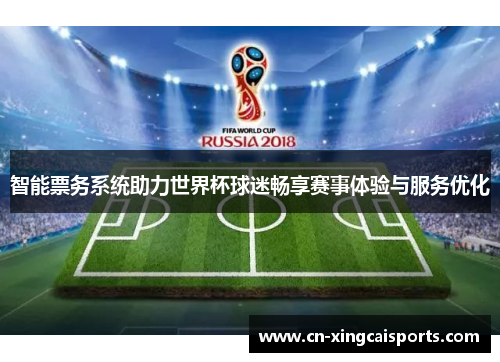 智能票务系统助力世界杯球迷畅享赛事体验与服务优化