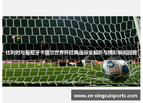 比利时与葡萄牙卡塔尔世界杯经典战役全解析与精彩瞬间回顾