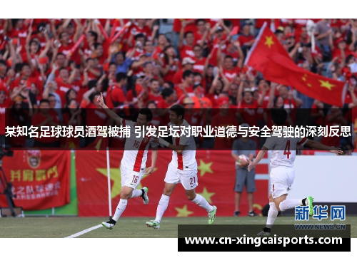 某知名足球球员酒驾被捕 引发足坛对职业道德与安全驾驶的深刻反思