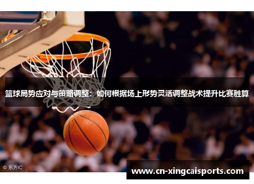 篮球局势应对与策略调整：如何根据场上形势灵活调整战术提升比赛胜算