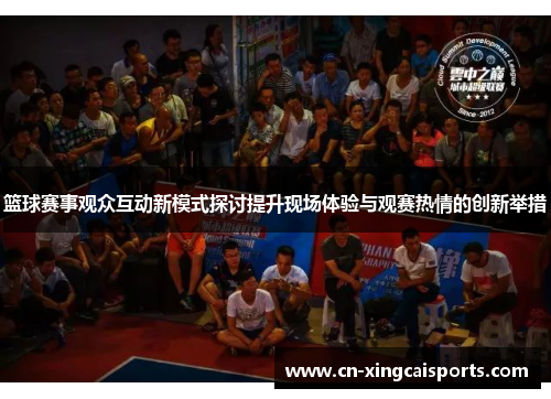 篮球赛事观众互动新模式探讨提升现场体验与观赛热情的创新举措