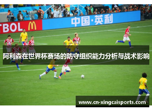 阿利森在世界杯赛场的防守组织能力分析与战术影响