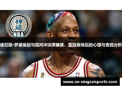 德尼斯·罗德曼因与裁判冲突遭禁赛，重返赛场后的心理与表现分析