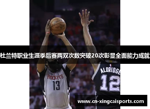 杜兰特职业生涯季后赛两双次数突破20次彰显全面能力成就