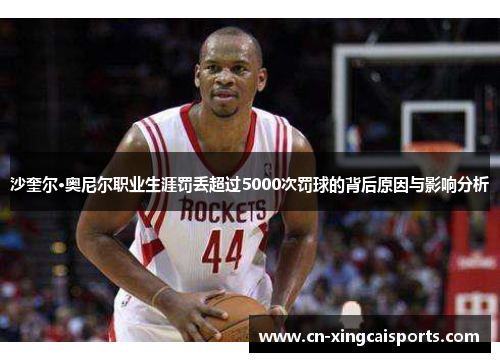 沙奎尔·奥尼尔职业生涯罚丢超过5000次罚球的背后原因与影响分析