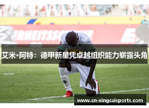 艾米·阿特：德甲新星凭卓越组织能力崭露头角