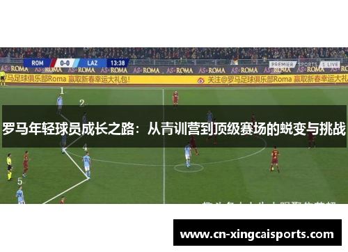 罗马年轻球员成长之路：从青训营到顶级赛场的蜕变与挑战