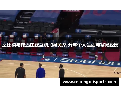 恩比德与球迷在线互动加强关系 分享个人生活与赛场经历