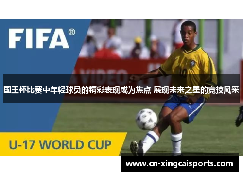 国王杯比赛中年轻球员的精彩表现成为焦点 展现未来之星的竞技风采