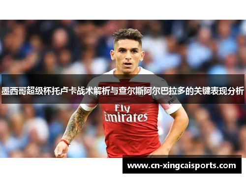 墨西哥超级杯托卢卡战术解析与查尔斯阿尔巴拉多的关键表现分析