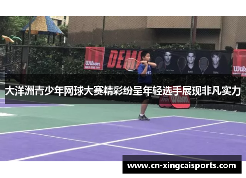 大洋洲青少年网球大赛精彩纷呈年轻选手展现非凡实力