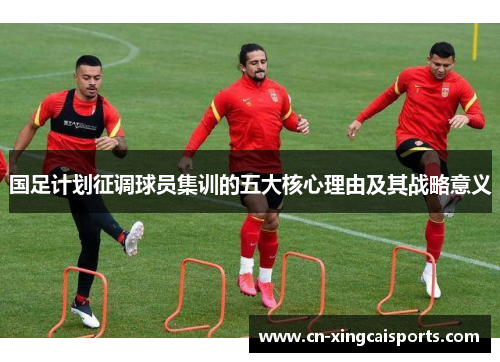 国足计划征调球员集训的五大核心理由及其战略意义