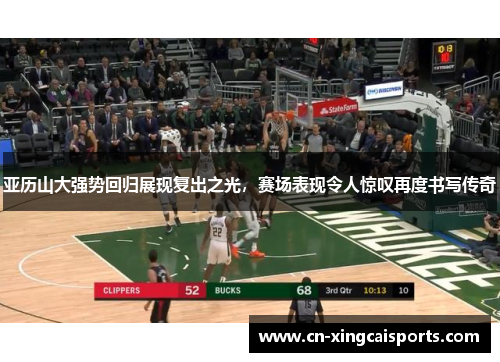 亚历山大强势回归展现复出之光，赛场表现令人惊叹再度书写传奇