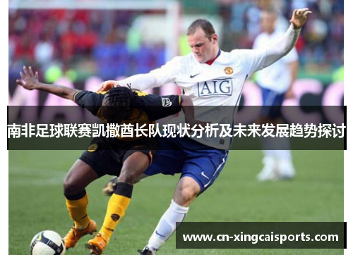 南非足球联赛凯撒酋长队现状分析及未来发展趋势探讨