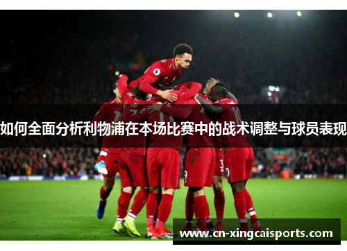 如何全面分析利物浦在本场比赛中的战术调整与球员表现