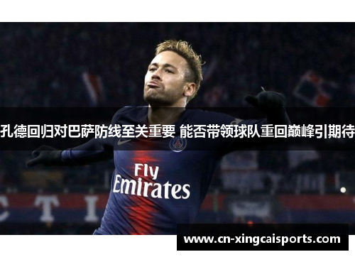 孔德回归对巴萨防线至关重要 能否带领球队重回巅峰引期待