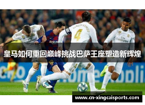 皇马如何重回巅峰挑战巴萨王座塑造新辉煌