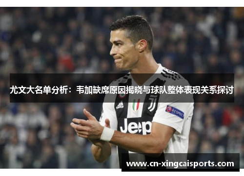 尤文大名单分析：韦加缺席原因揭晓与球队整体表现关系探讨